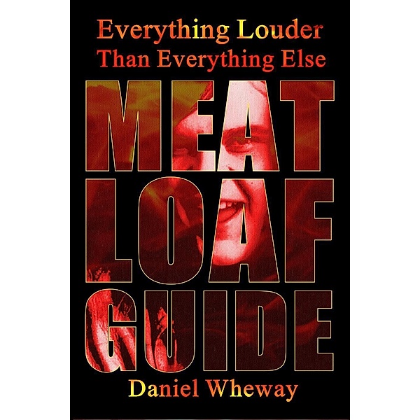 Everything Louder Than Everything Else: Meat Loaf Guide, Daniel Wheway