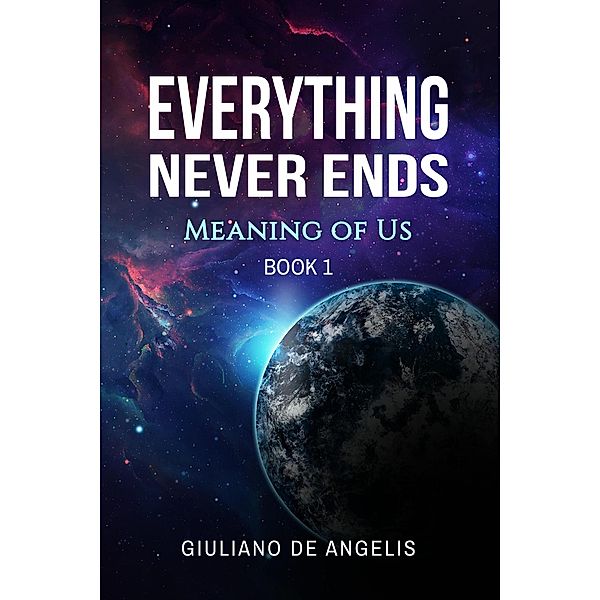 Everything Never Ends (Meaning of Us, #1) / Meaning of Us, Giuliano de Angelis