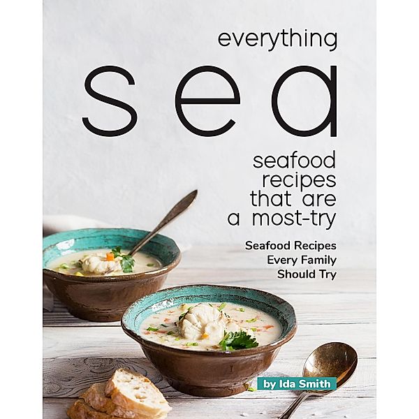 Everything Sea - Seafood Recipes that are a most-try: Seafood Recipes Every Family Should Try, Ida Smith