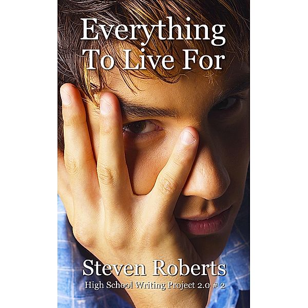 Everything To Live For (High School Writing Project 2.0, #2) / High School Writing Project 2.0, Steven Roberts