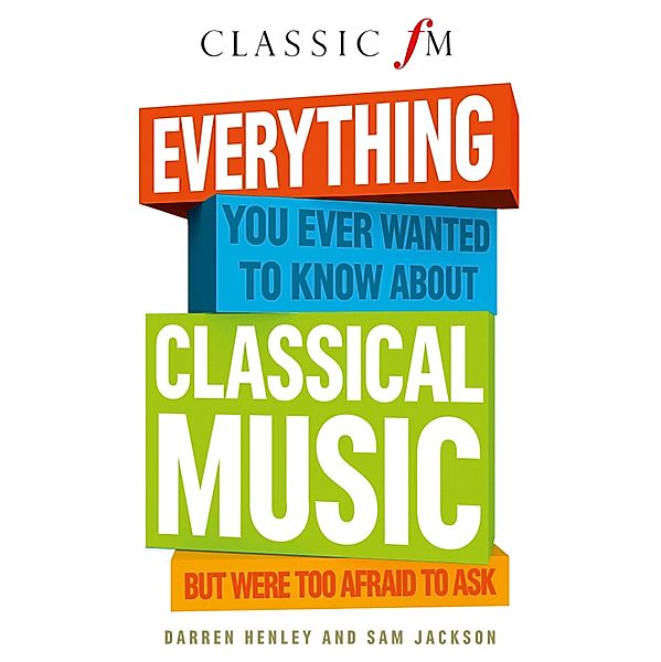 Everything You Ever Wanted to Know About Classical Music: ...But Were Too Afraid to Ask, Darren Henley