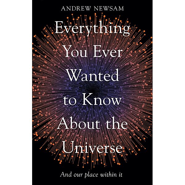 Everything You Ever Wanted to Know About the Universe, Andrew Newsam