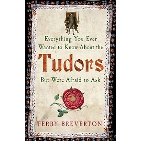Everything You Ever Wanted to Know About the Tudors but Were Afraid to Ask, Terry Breverton