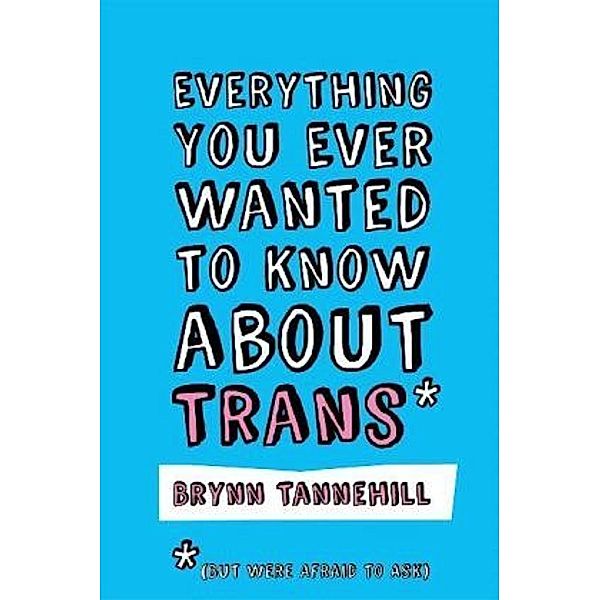 Everything You Ever Wanted to Know about Trans_ (But Were Afraid to Ask), Brynn Tannehill