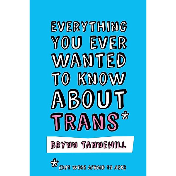 Everything You Ever Wanted to Know about Trans (But Were Afraid to Ask), Brynn Tannehill