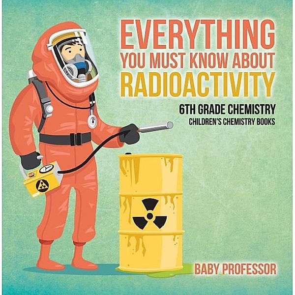 Everything You Must Know about Radioactivity 6th Grade Chemistry | Children's Chemistry Books / Baby Professor, Baby