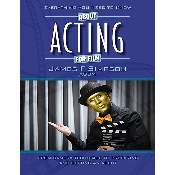 Everything You Need to Know About Acting for Film, James F Simpson