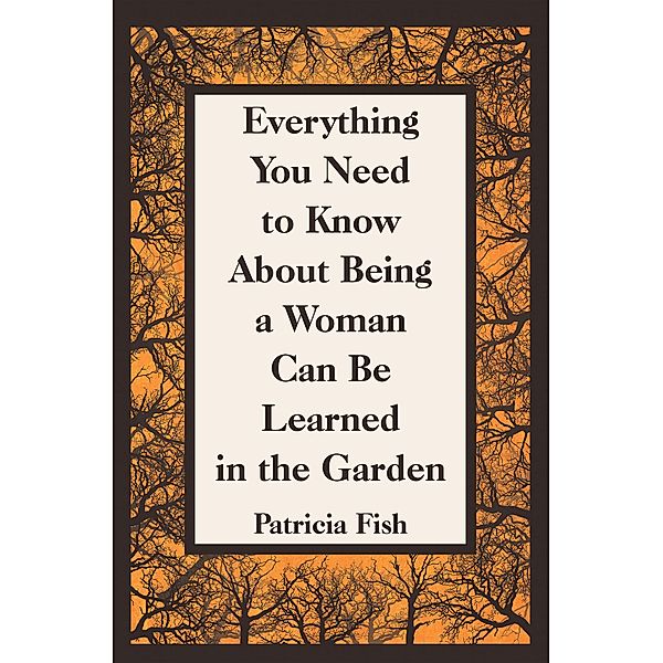Everything You Need to Know About Being a Woman Can Be Learned in the Garden, Patricia Fish