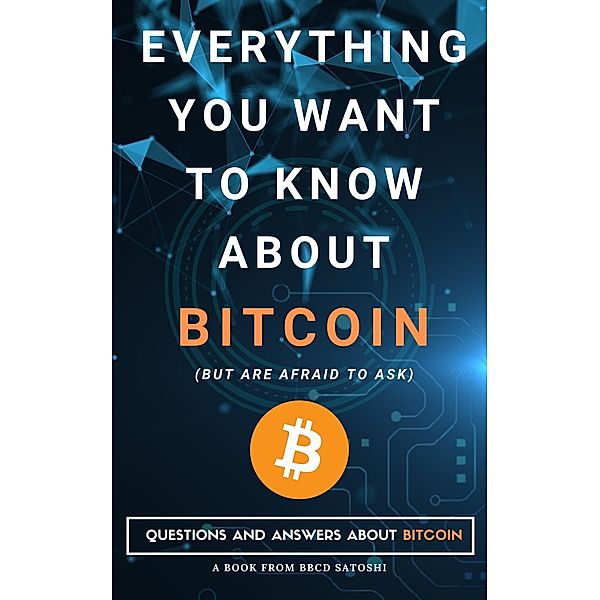 Everything You Want To Know About Bitcoin But Are Afraid To Ask. Questions and Answers About Bitcoin, Bbcd Satoshi