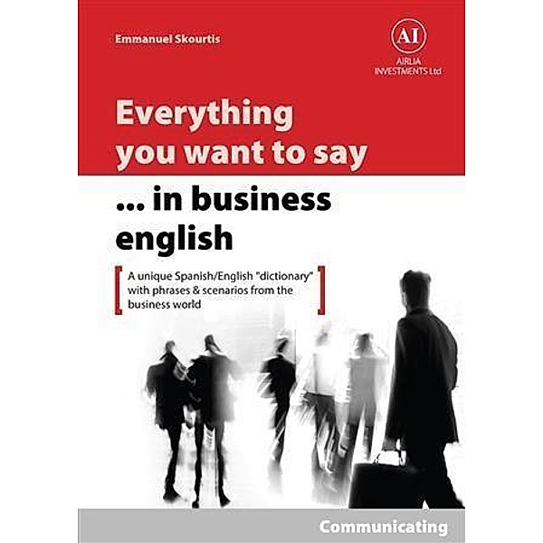 Everything You Want to Say in Business English : Communicating in Spanish, Emmanuel Skourtis