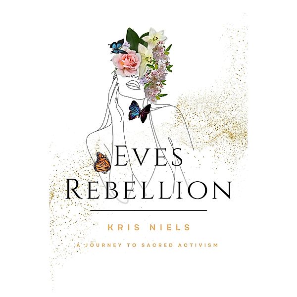 Eve's Rebellion: A Journey to Sacred Activism, Kris Niels