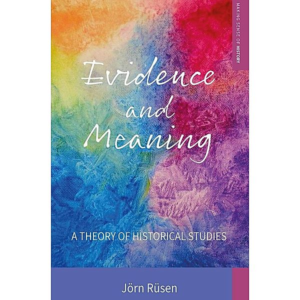 Evidence and Meaning / Making Sense of History Bd.28, Jörn Rüsen