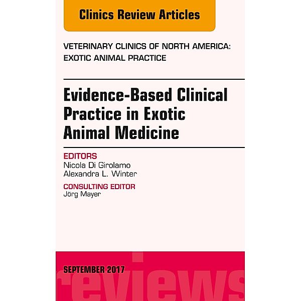 Evidence-Based Clinical Practice in Exotic Animal Medicine, An Issue of Veterinary Clinics of North America: Exotic Animal Practice, Nicola Di Girolamo, Alexandra L. Winter