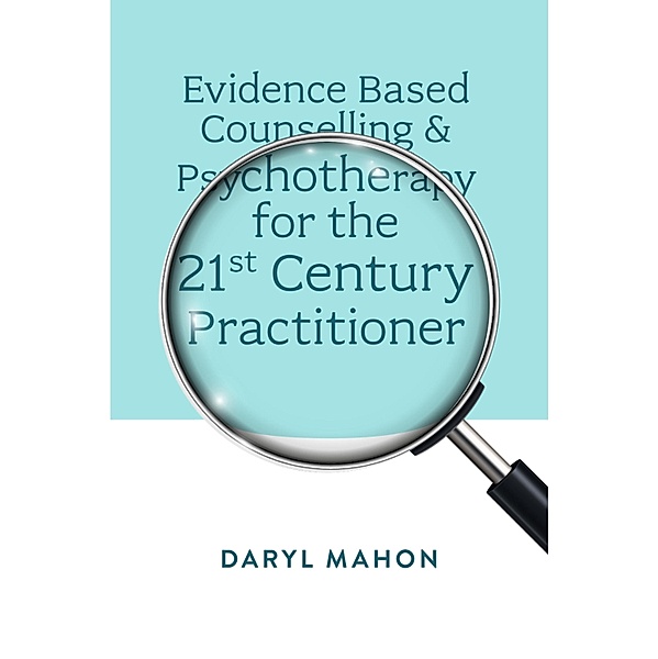 Evidence Based Counselling & Psychotherapy for the 21st Century Practitioner, Daryl Mahon
