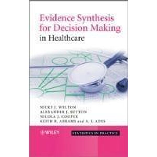 Evidence Synthesis for Decision Making in Healthcare / Statistics in Practice, Nicky J. Welton, Alexander J. Sutton, Nicola Cooper, Keith R. Abrams, A. E. Ades