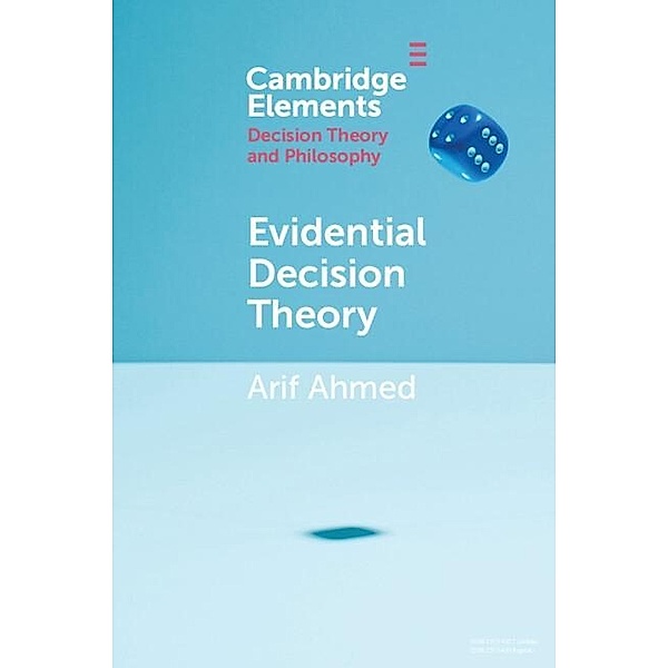 Evidential Decision Theory / Elements in Decision Theory and Philosophy, Arif Ahmed