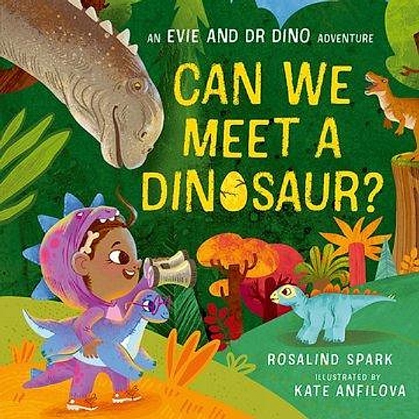 Evie and Dr Dino: Can We Meet a Dinosaur?, Rosalind Spark, Kate Anfilova