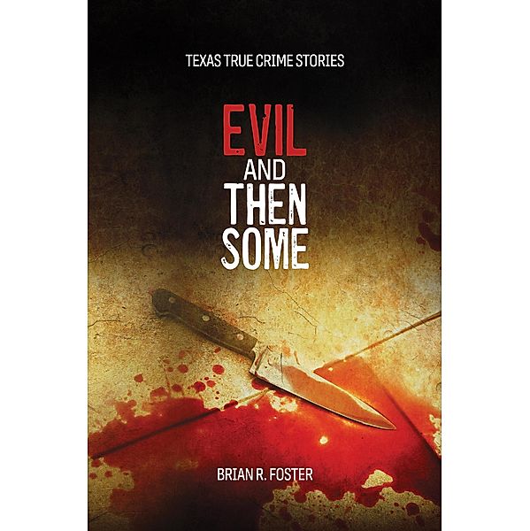 Evil and Then Some (Texas True Crime, #3) / Texas True Crime, Brian Foster