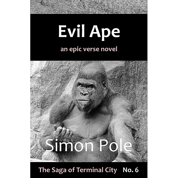 Evil Ape: An Epic Verse Novel (Saga No. 6) / The Saga of Terminal City, Simon Pole