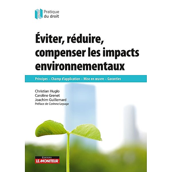 Éviter, réduire, compenser les impacts environnementaux / Pratique du droit, Christian Huglo, Caroline Grenet, Joachim Guillemard