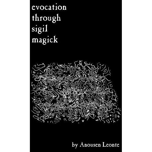 Evocation through Sigil Magick: A Guide to Contacting Other Realities, Anousen Leonte