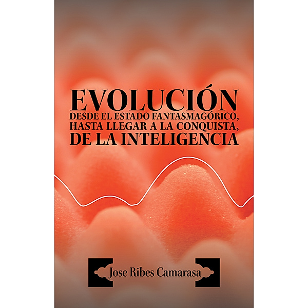 Evolución Desde El Estado Fantasmagórico, Hasta Llegar a La Conquista, De La Inteligencia, Jose Ribes Camarasa