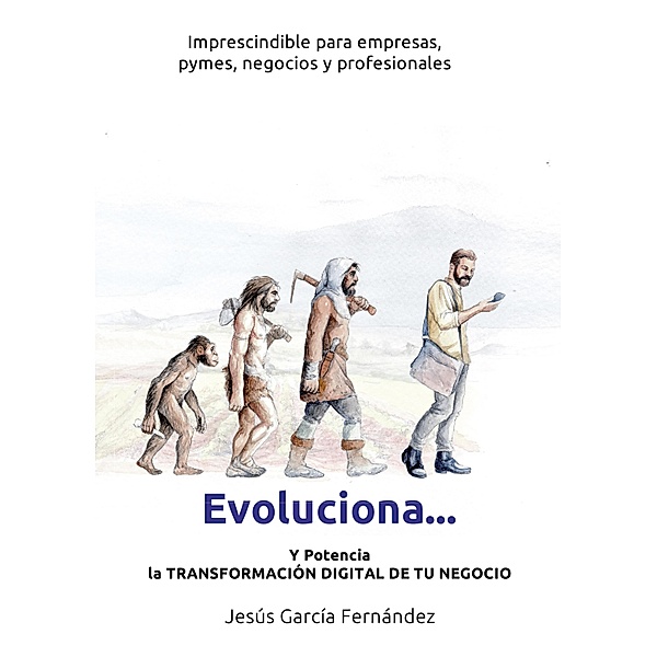 Evoluciona... y potencia la transformación digital de tu negocio, Jesús García Fernández