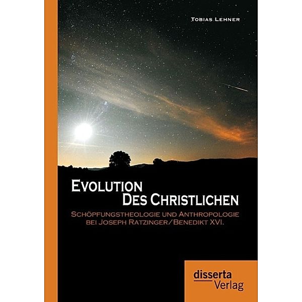 Evolution des Christlichen: Schöpfungstheologie und Anthropologie bei Joseph Ratzinger/Benedikt XVI., Tobias Lehner