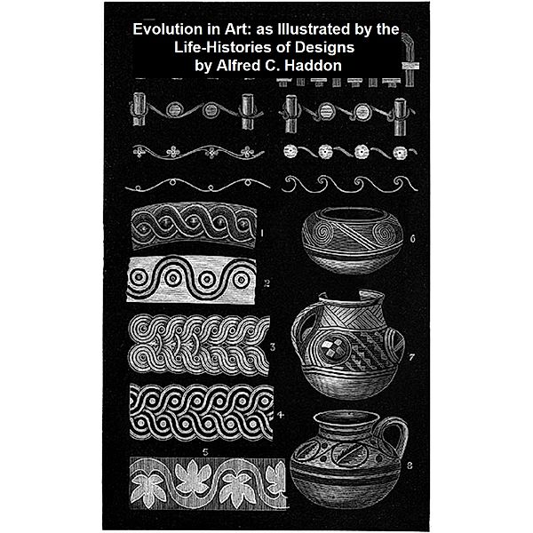 Evolution in Art: as Illustrated by the Life-Histories of Designs, Alfred C. Haddon