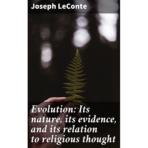 Evolution: Its nature, its evidence, and its relation to religious thought, Joseph LeConte