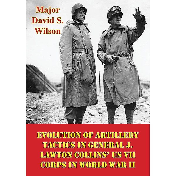 Evolution Of Artillery Tactics In General J. Lawton Collins' US VII Corps In World War II, Major David S. Wilson