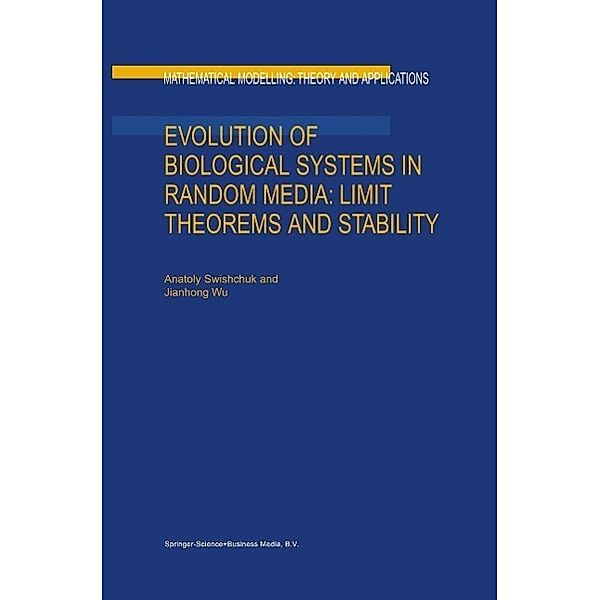 Evolution of Biological Systems in Random Media: Limit Theorems and Stability / Mathematical Modelling: Theory and Applications Bd.18, Anatoly Swishchuk, Jianhong Wu