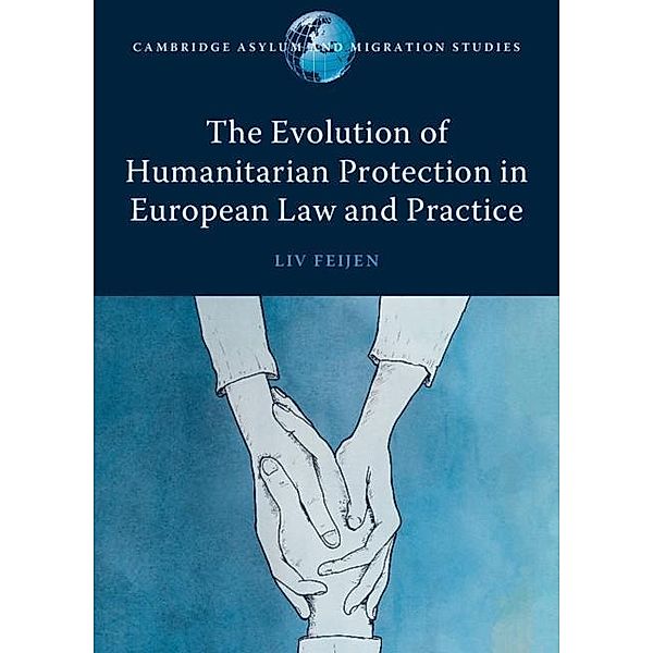 Evolution of Humanitarian Protection in European Law and Practice / Cambridge Asylum and Migration Studies, Liv Feijen