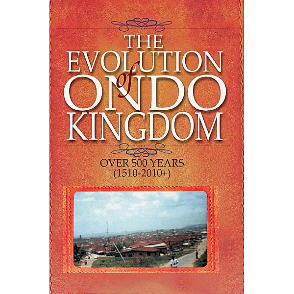 Evolution of Ondo Kingdom Over 500 years (1510-2010+), Oladipo O Akinkugbe