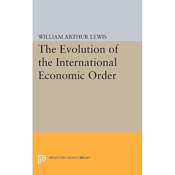 Evolution of the International Economic Order / Eliot Janeway Lectures on Historical Economics, William Arthur Lewis