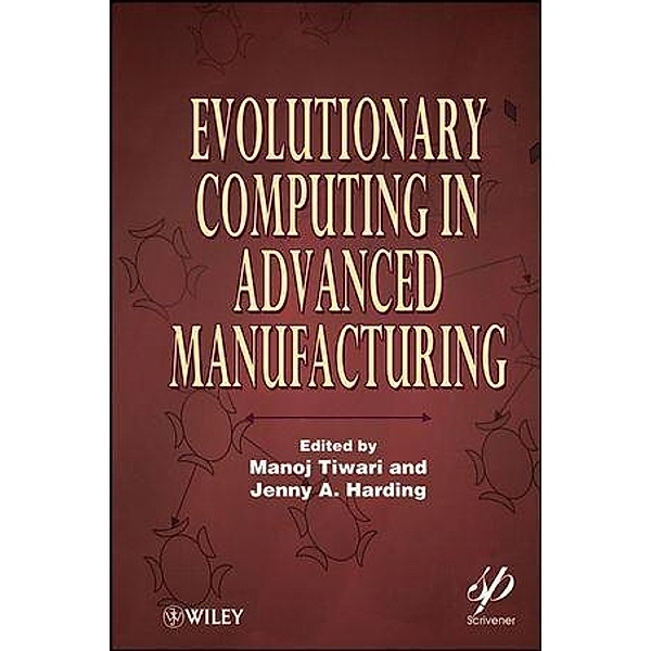 Evolutionary Computing in Advanced Manufacturing / Wiley-Scrivener, Manoj Tiwari, Jenny A. Harding