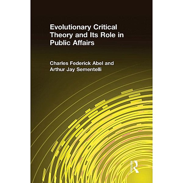 Evolutionary Critical Theory and Its Role in Public Affairs, Charles Federick Abel, Arthur Jay Sementelli