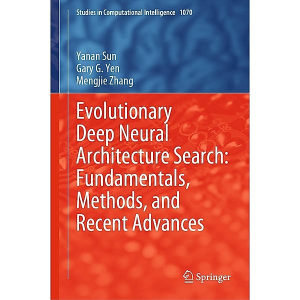 Evolutionary Deep Neural Architecture Search: Fundamentals, Methods, and Recent Advances / Studies in Computational Intelligence Bd.1070, Yanan Sun, Gary G. Yen, Mengjie Zhang
