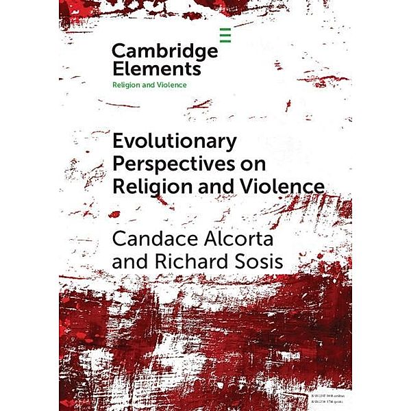 Evolutionary Perspectives on Religion and Violence / Elements in Religion and Violence, Candace Alcorta