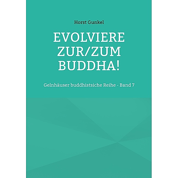 Evolviere zur/zum Buddha! / Gelnhäuser buddhistische Reihe Bd.7, Horst Gunkel