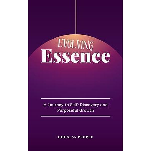Evolving Essence - A Journey to Self-Discovery and Purposeful Growth, Douglas People