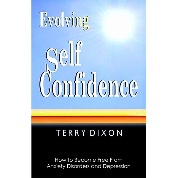 Evolving Self Confidence: How to Become Free From Anxiety Disorders and Depression, Terry Dixon