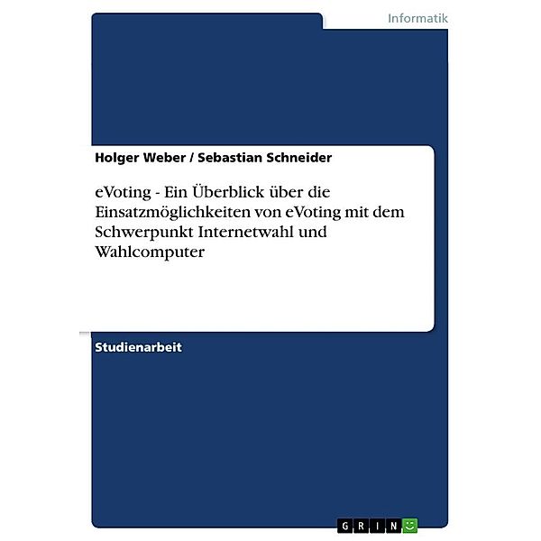 eVoting - Ein Überblick über die Einsatzmöglichkeiten von eVoting mit dem Schwerpunkt Internetwahl und Wahlcomputer, Sebastian Schneider, Holger Weber