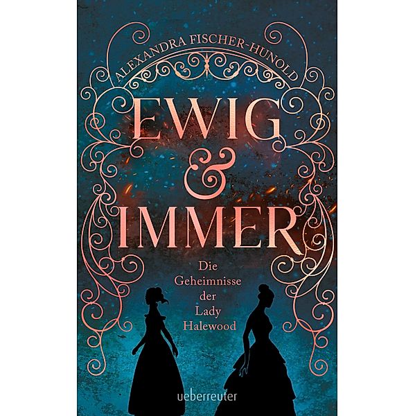 Ewig & Immer - Die Geheimnisse der Lady Halewood, Alexandra Fischer-Hunold