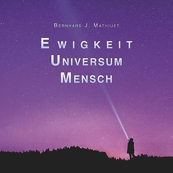 Ewigkeit Universum Mensch, Bernhard Mathiuet