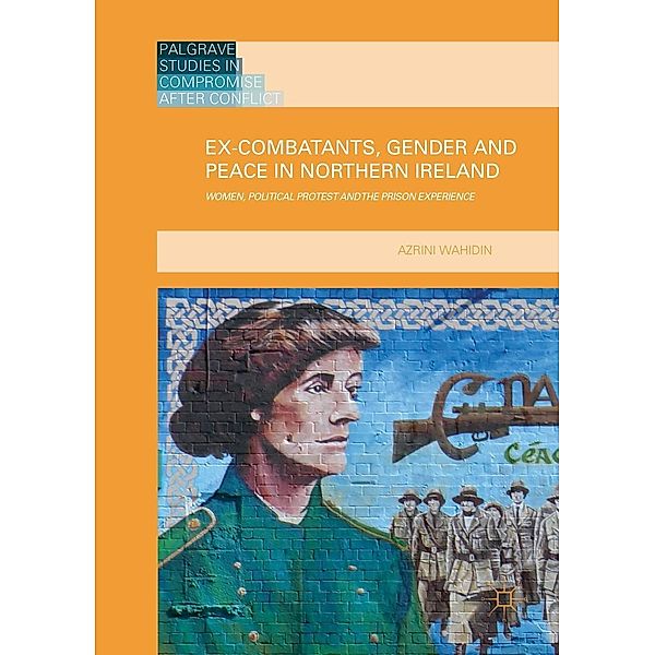 Ex-Combatants, Gender and Peace in Northern Ireland / Palgrave Studies in Compromise after Conflict, Azrini Wahidin