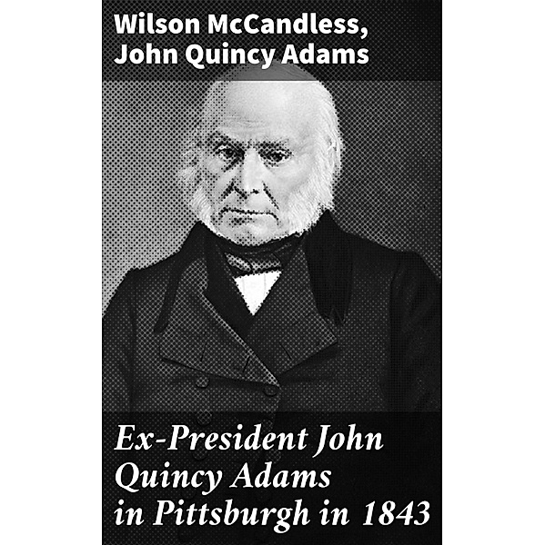 Ex-President John Quincy Adams in Pittsburgh in 1843, Wilson Mccandless, John Quincy Adams