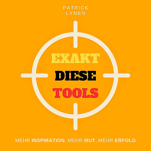 Exakt diese Tools: Mehr Inspiration, mehr Mut, mehr Erfolg, Patrick Lynen