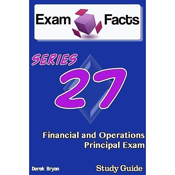 Exam Facts Series 27 Financial and Operations Principal Exam Study Guide, Derek Bryan