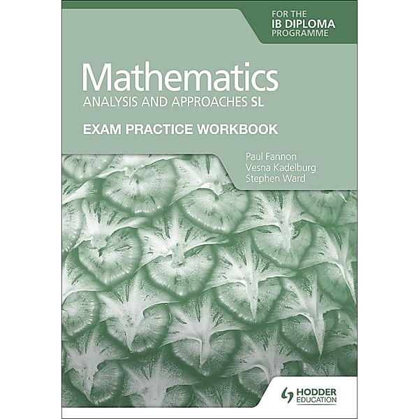 Exam Practice Workbook for Mathematics for the IB Diploma: Analysis and approaches SL, Paul Fannon, Vesna Kadelburg, Stephen Ward